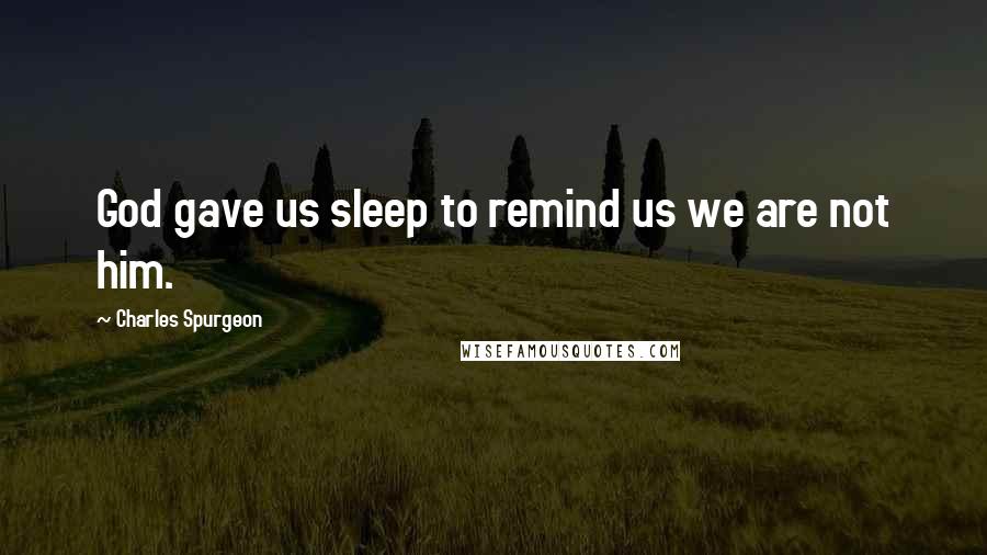 Charles Spurgeon Quotes: God gave us sleep to remind us we are not him.