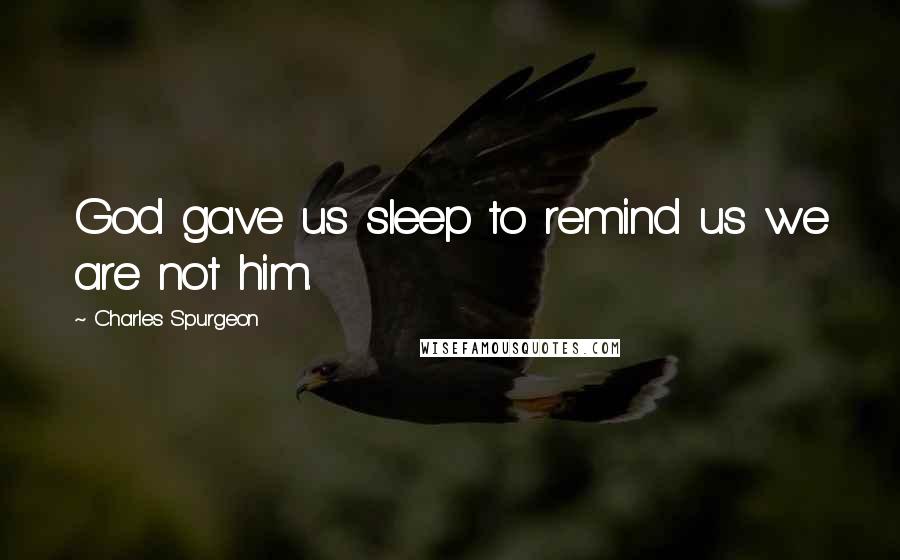 Charles Spurgeon Quotes: God gave us sleep to remind us we are not him.