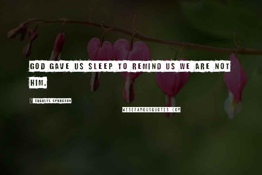 Charles Spurgeon Quotes: God gave us sleep to remind us we are not him.