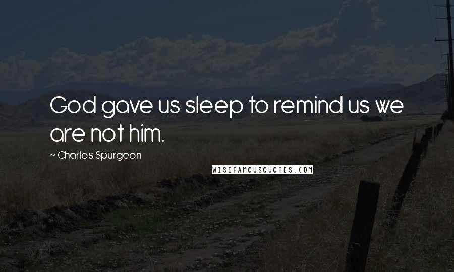 Charles Spurgeon Quotes: God gave us sleep to remind us we are not him.