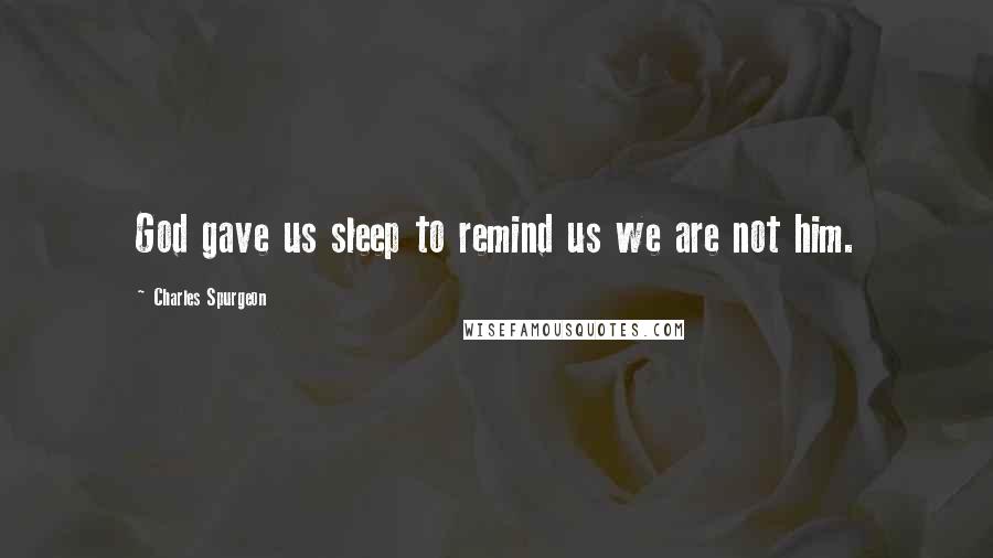 Charles Spurgeon Quotes: God gave us sleep to remind us we are not him.