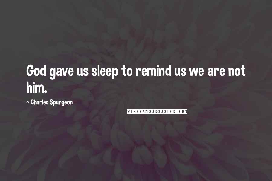 Charles Spurgeon Quotes: God gave us sleep to remind us we are not him.