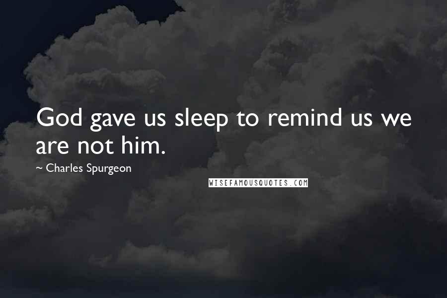 Charles Spurgeon Quotes: God gave us sleep to remind us we are not him.