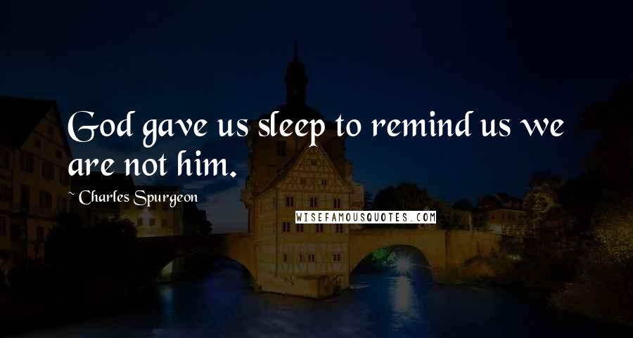 Charles Spurgeon Quotes: God gave us sleep to remind us we are not him.