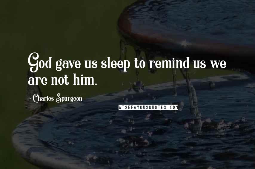 Charles Spurgeon Quotes: God gave us sleep to remind us we are not him.