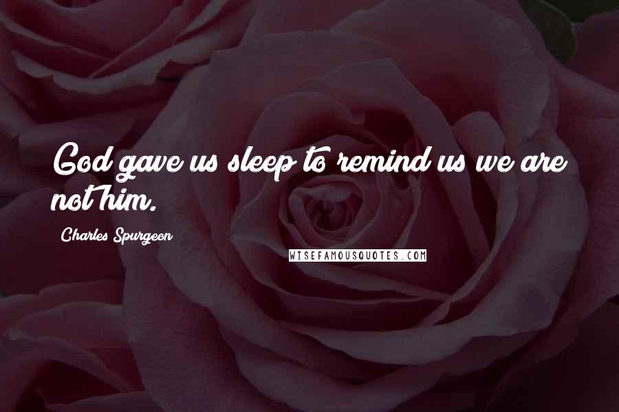 Charles Spurgeon Quotes: God gave us sleep to remind us we are not him.