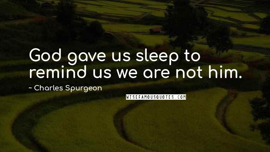 Charles Spurgeon Quotes: God gave us sleep to remind us we are not him.