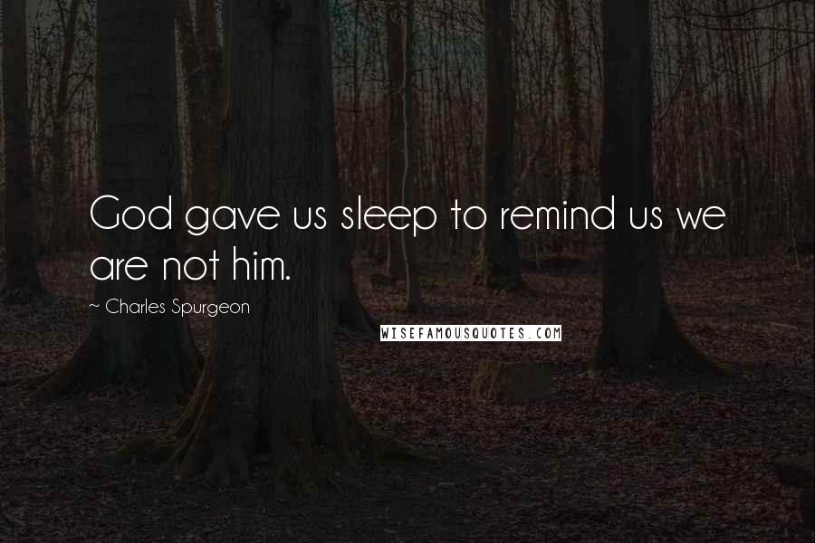 Charles Spurgeon Quotes: God gave us sleep to remind us we are not him.