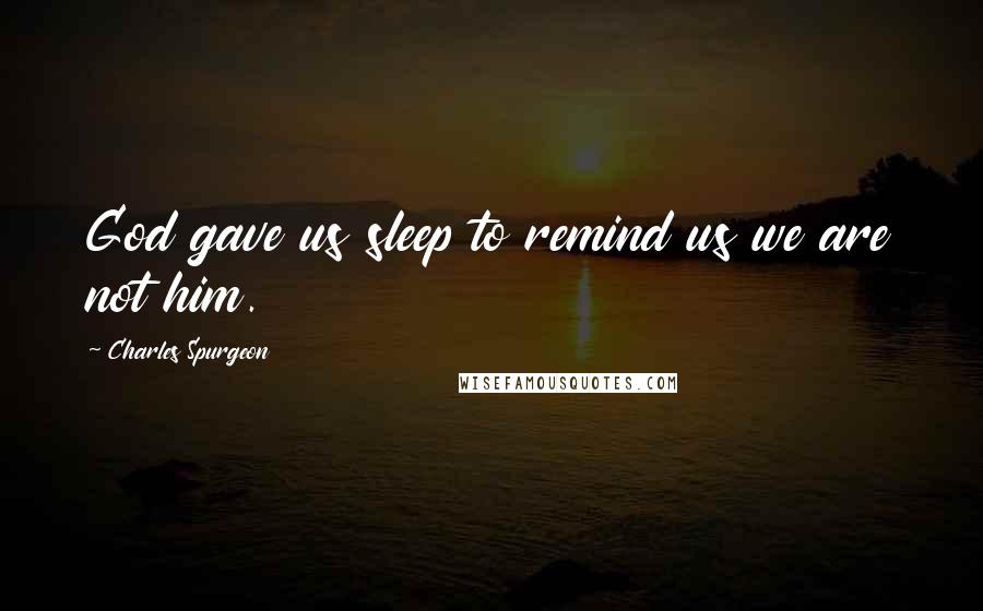 Charles Spurgeon Quotes: God gave us sleep to remind us we are not him.