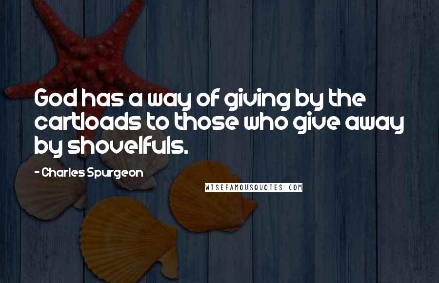 Charles Spurgeon Quotes: God has a way of giving by the cartloads to those who give away by shovelfuls.