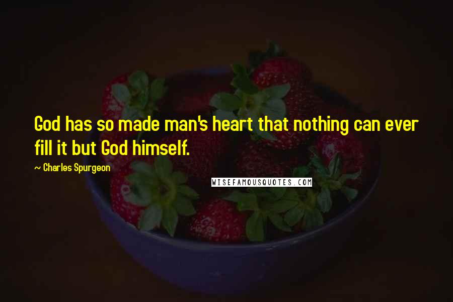 Charles Spurgeon Quotes: God has so made man's heart that nothing can ever fill it but God himself.