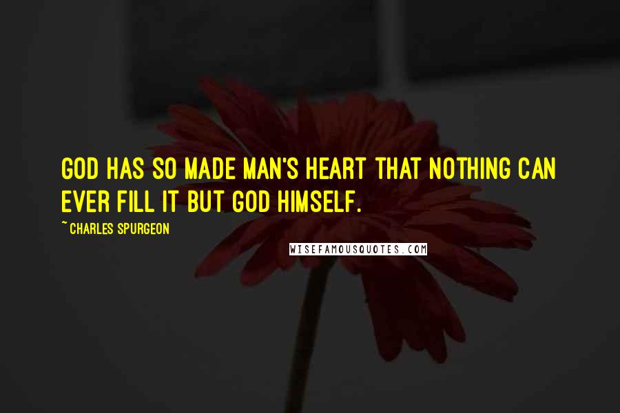 Charles Spurgeon Quotes: God has so made man's heart that nothing can ever fill it but God himself.