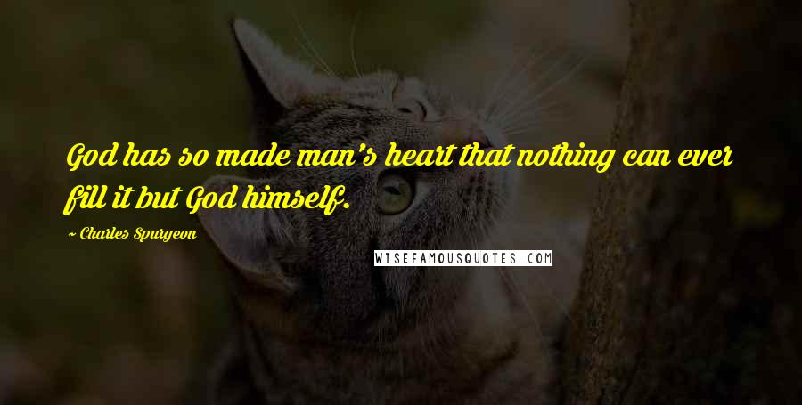 Charles Spurgeon Quotes: God has so made man's heart that nothing can ever fill it but God himself.