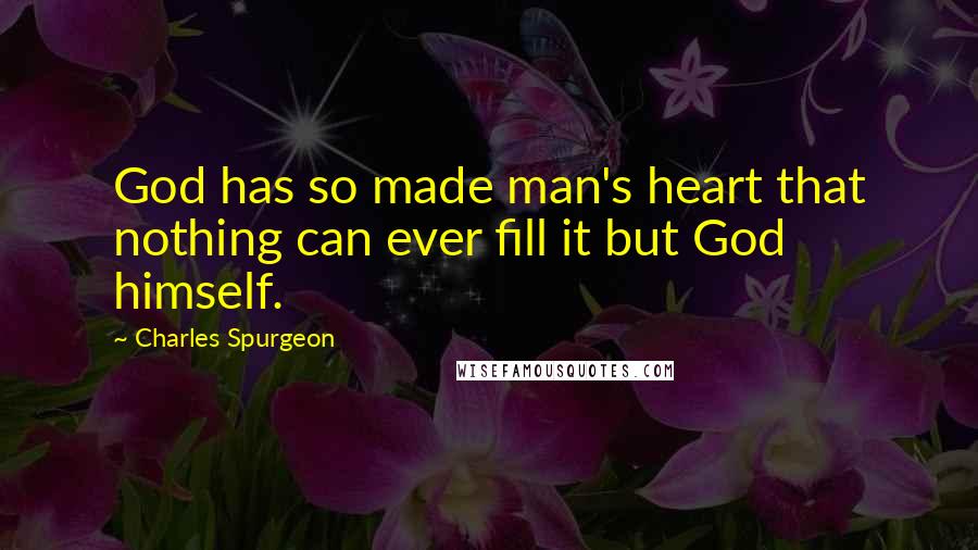 Charles Spurgeon Quotes: God has so made man's heart that nothing can ever fill it but God himself.