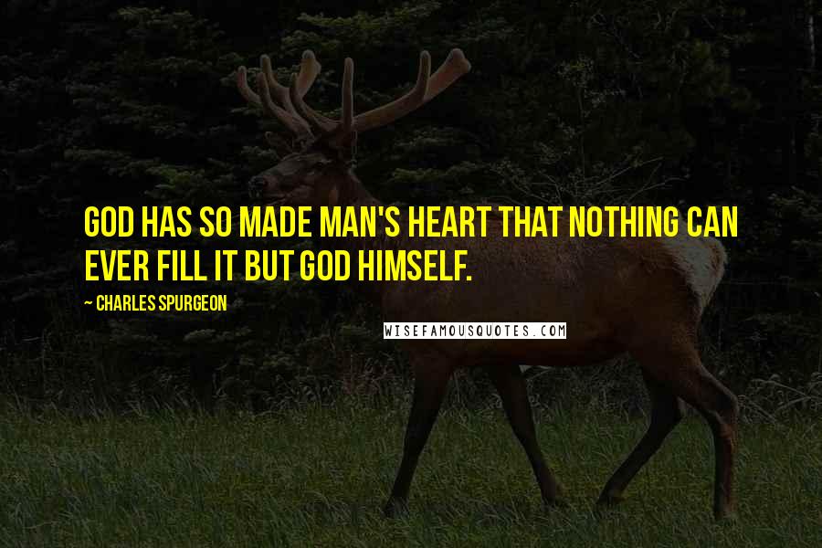 Charles Spurgeon Quotes: God has so made man's heart that nothing can ever fill it but God himself.
