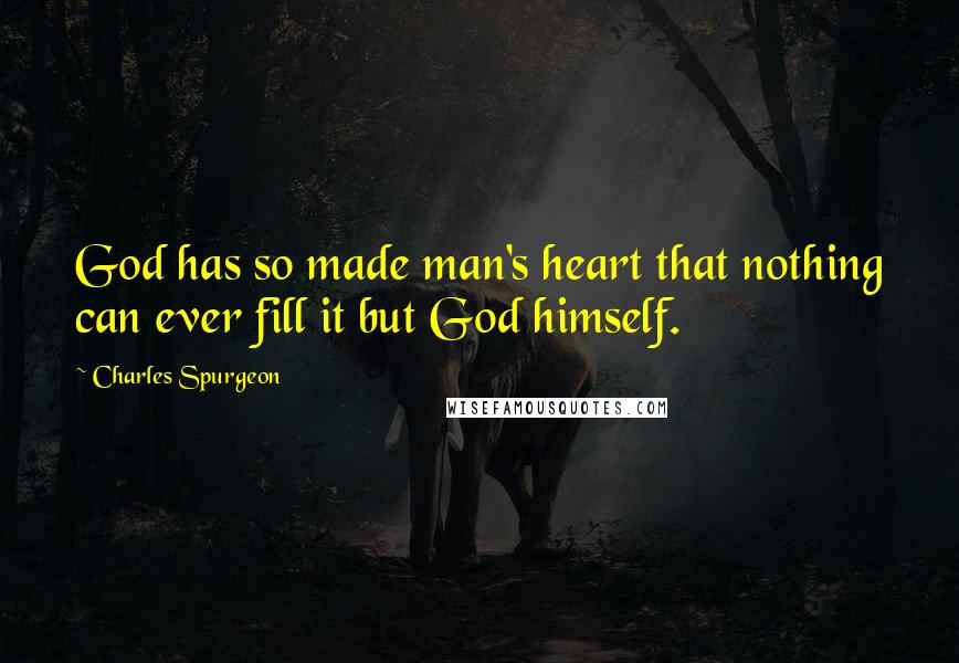Charles Spurgeon Quotes: God has so made man's heart that nothing can ever fill it but God himself.