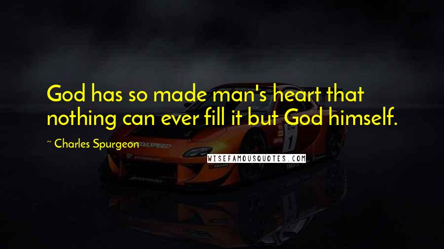 Charles Spurgeon Quotes: God has so made man's heart that nothing can ever fill it but God himself.