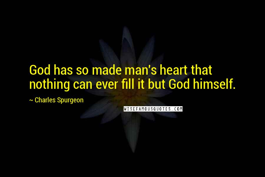 Charles Spurgeon Quotes: God has so made man's heart that nothing can ever fill it but God himself.