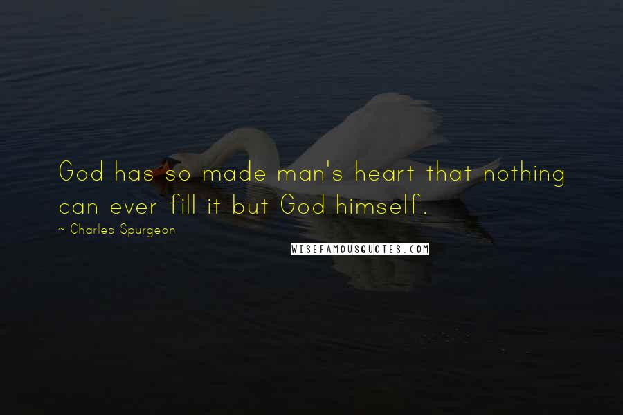 Charles Spurgeon Quotes: God has so made man's heart that nothing can ever fill it but God himself.