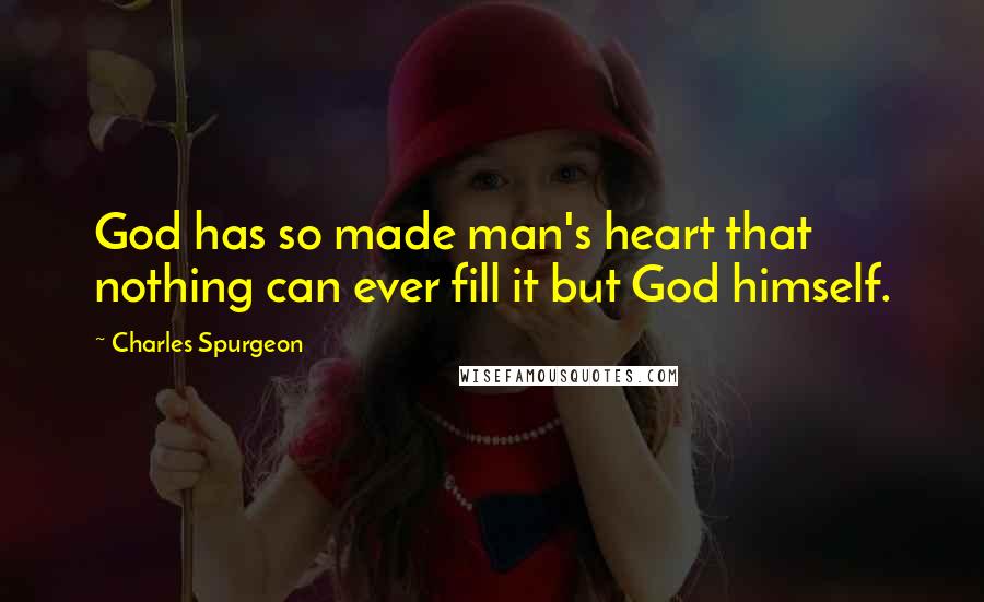 Charles Spurgeon Quotes: God has so made man's heart that nothing can ever fill it but God himself.