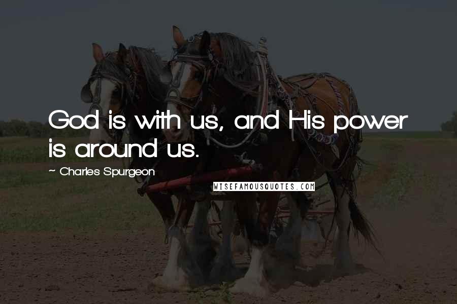 Charles Spurgeon Quotes: God is with us, and His power is around us.