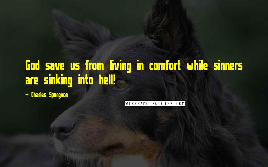 Charles Spurgeon Quotes: God save us from living in comfort while sinners are sinking into hell!