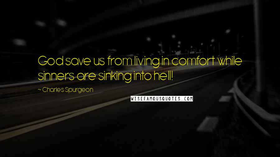 Charles Spurgeon Quotes: God save us from living in comfort while sinners are sinking into hell!