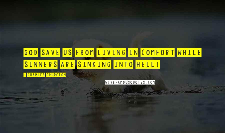 Charles Spurgeon Quotes: God save us from living in comfort while sinners are sinking into hell!