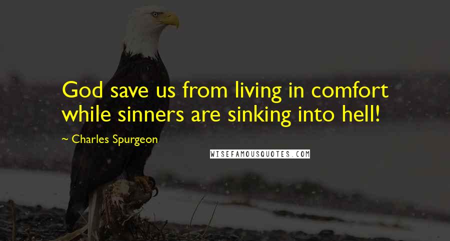 Charles Spurgeon Quotes: God save us from living in comfort while sinners are sinking into hell!