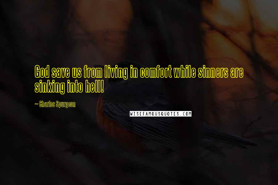 Charles Spurgeon Quotes: God save us from living in comfort while sinners are sinking into hell!