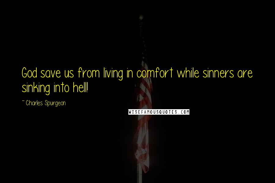 Charles Spurgeon Quotes: God save us from living in comfort while sinners are sinking into hell!