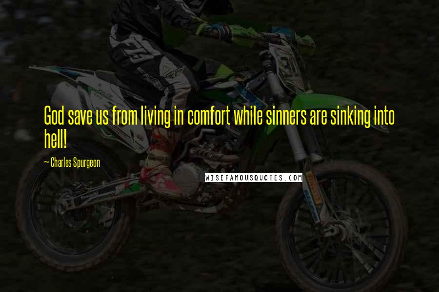 Charles Spurgeon Quotes: God save us from living in comfort while sinners are sinking into hell!