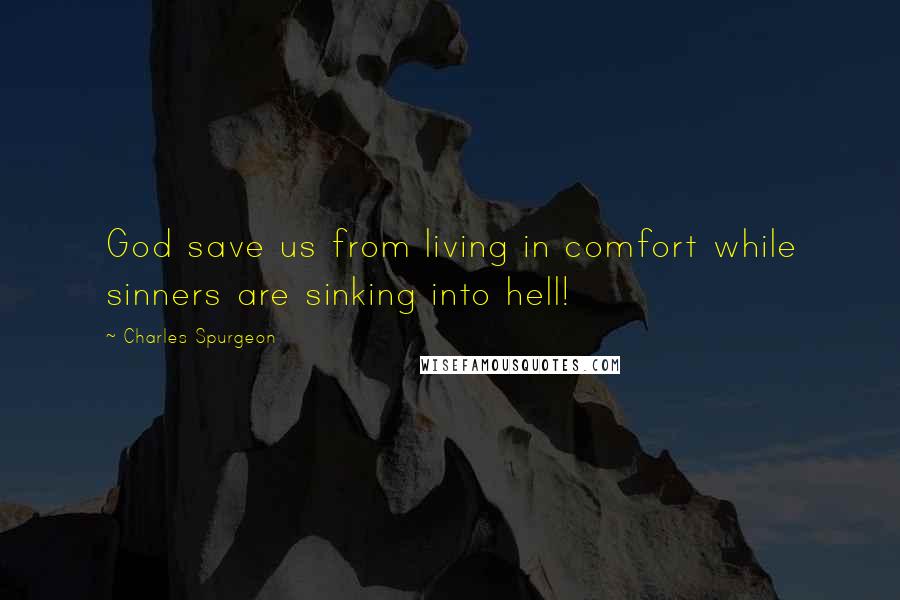 Charles Spurgeon Quotes: God save us from living in comfort while sinners are sinking into hell!