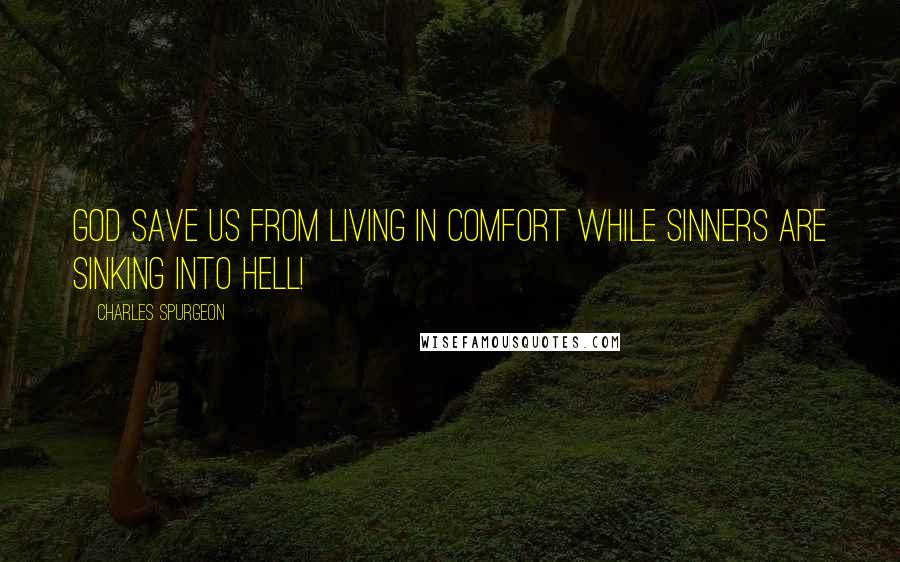 Charles Spurgeon Quotes: God save us from living in comfort while sinners are sinking into hell!