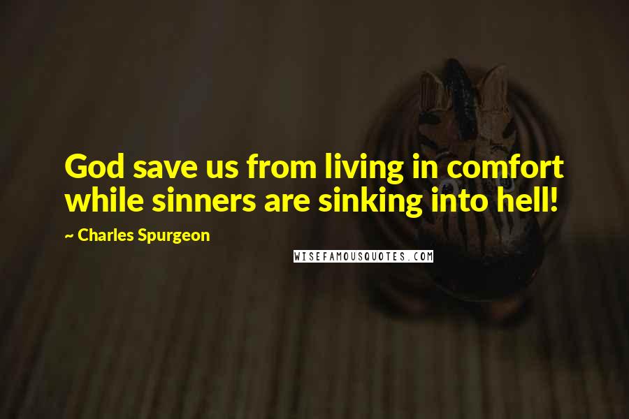 Charles Spurgeon Quotes: God save us from living in comfort while sinners are sinking into hell!