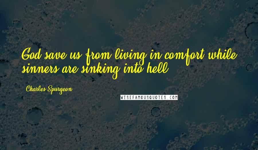 Charles Spurgeon Quotes: God save us from living in comfort while sinners are sinking into hell!