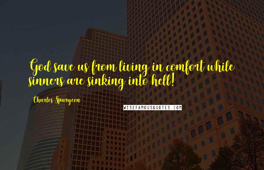 Charles Spurgeon Quotes: God save us from living in comfort while sinners are sinking into hell!