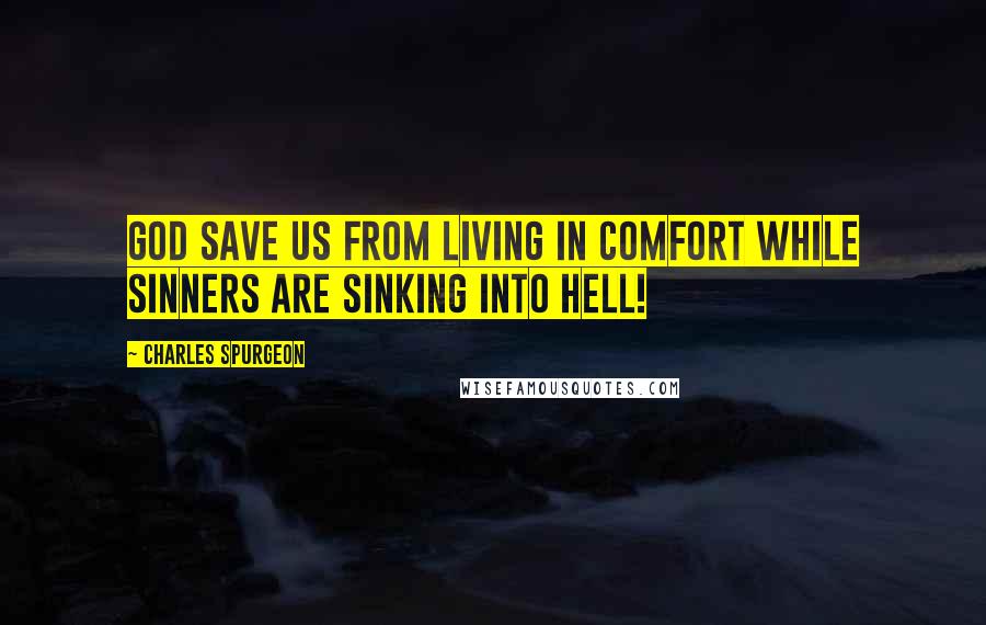 Charles Spurgeon Quotes: God save us from living in comfort while sinners are sinking into hell!