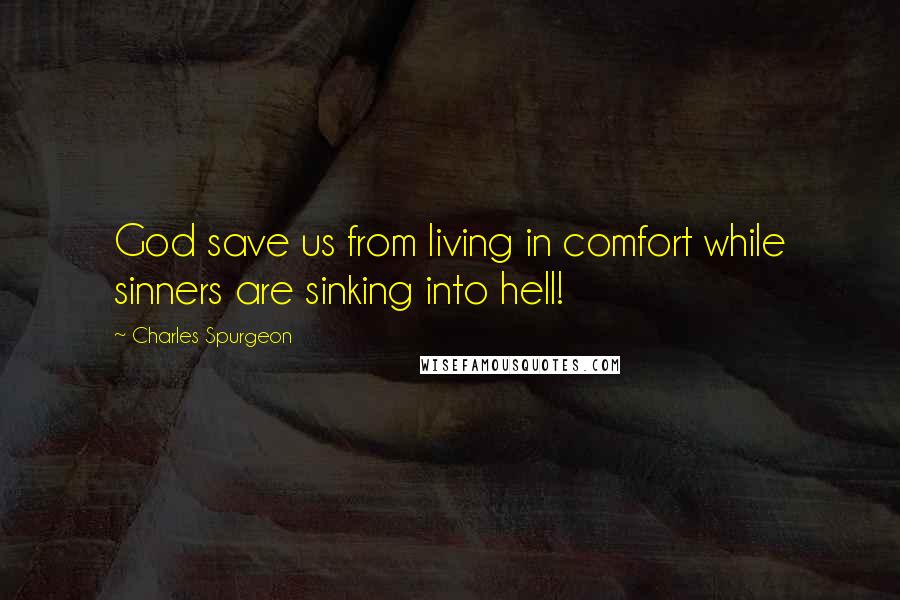 Charles Spurgeon Quotes: God save us from living in comfort while sinners are sinking into hell!