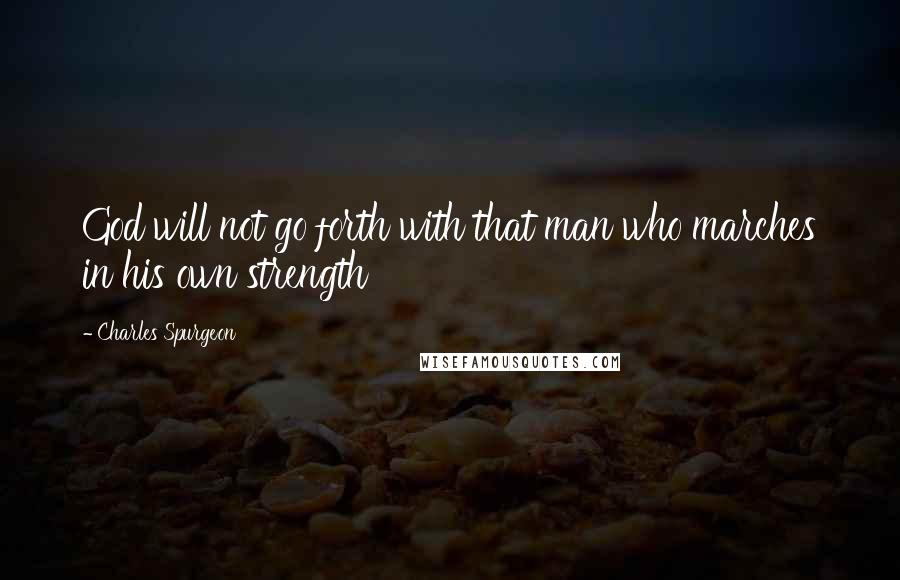 Charles Spurgeon Quotes: God will not go forth with that man who marches in his own strength