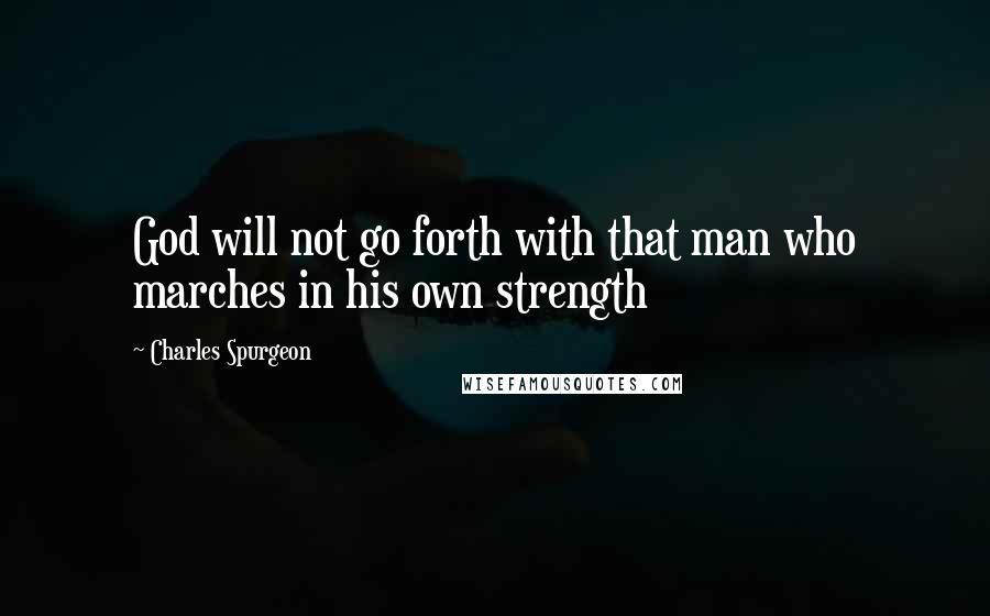 Charles Spurgeon Quotes: God will not go forth with that man who marches in his own strength