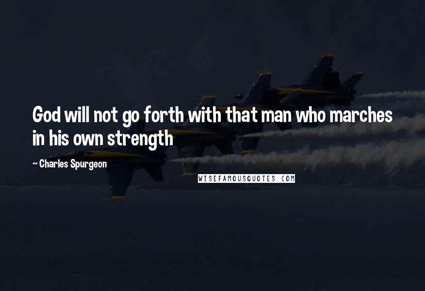 Charles Spurgeon Quotes: God will not go forth with that man who marches in his own strength