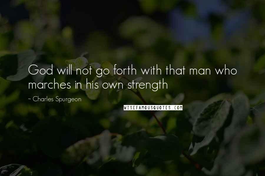 Charles Spurgeon Quotes: God will not go forth with that man who marches in his own strength