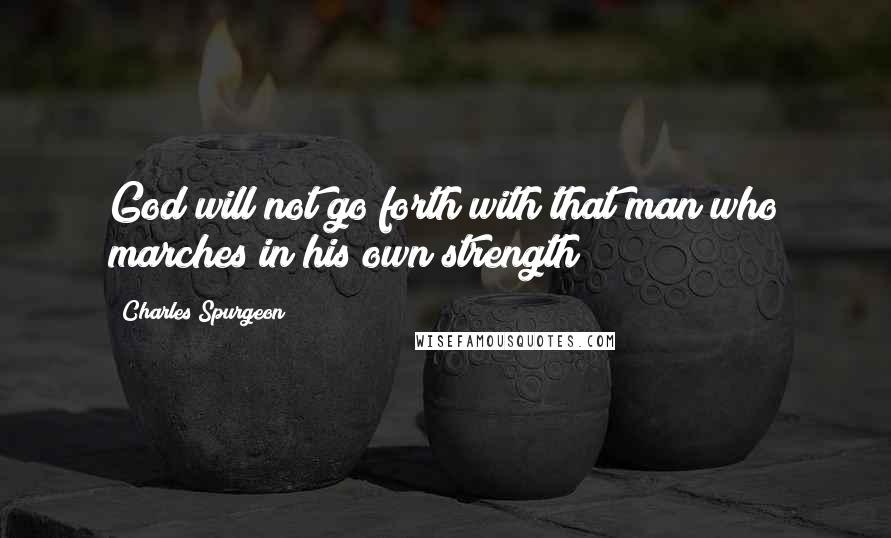 Charles Spurgeon Quotes: God will not go forth with that man who marches in his own strength