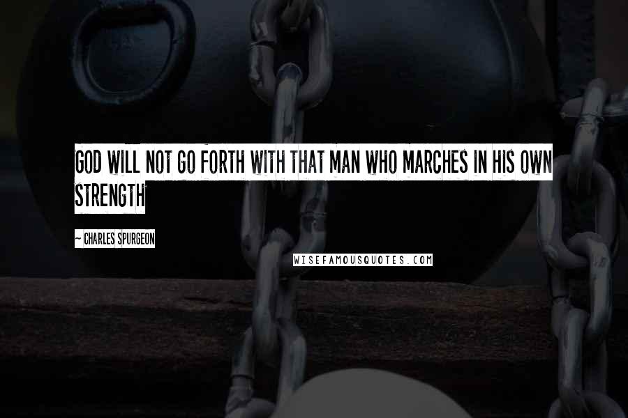 Charles Spurgeon Quotes: God will not go forth with that man who marches in his own strength