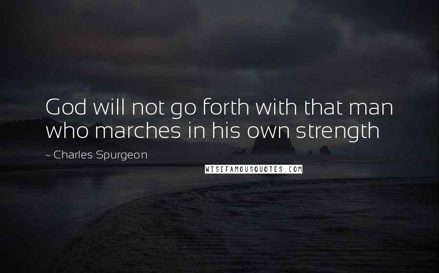 Charles Spurgeon Quotes: God will not go forth with that man who marches in his own strength