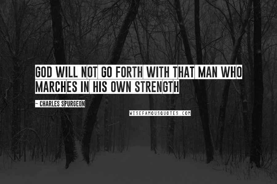 Charles Spurgeon Quotes: God will not go forth with that man who marches in his own strength