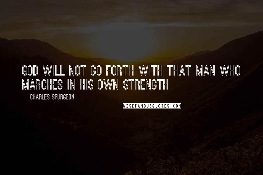 Charles Spurgeon Quotes: God will not go forth with that man who marches in his own strength
