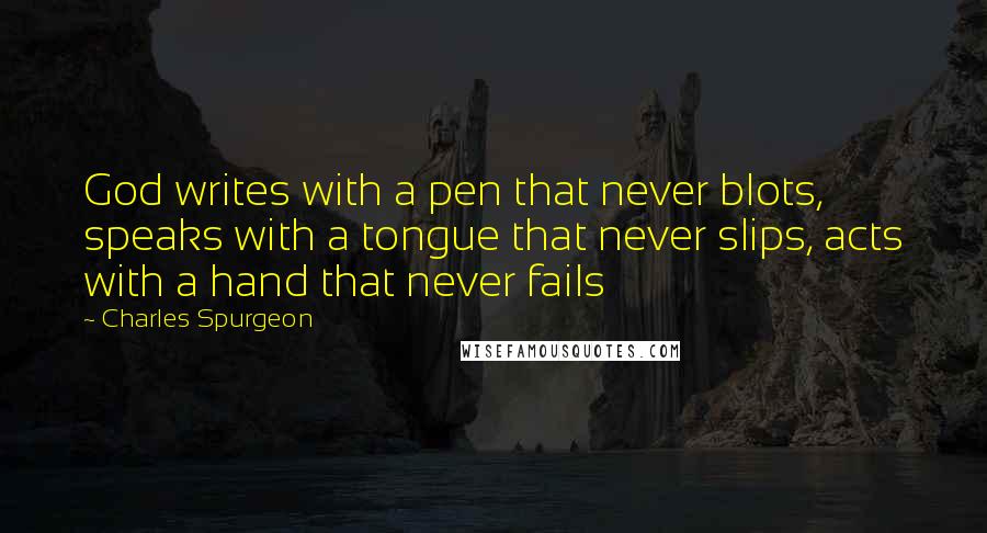 Charles Spurgeon Quotes: God writes with a pen that never blots, speaks with a tongue that never slips, acts with a hand that never fails