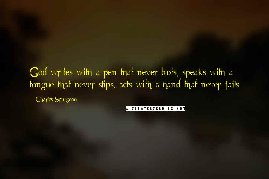 Charles Spurgeon Quotes: God writes with a pen that never blots, speaks with a tongue that never slips, acts with a hand that never fails